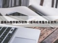 漳州连线小程序制作软件（连线应用是什么软件）