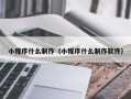 漳州小程序什么制作（小程序什么制作软件）