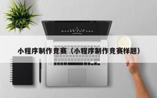 漳州小程序制作竞赛（小程序制作竞赛样题）