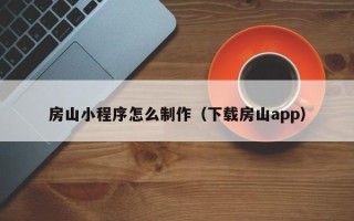 漳州房山小程序怎么制作（下载房山app）