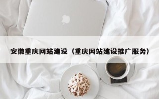 漳州安徽重庆网站建设（重庆网站建设推广服务）