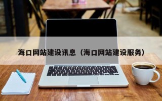 漳州海口网站建设讯息（海口网站建设服务）