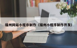 漳州福州网站小程序制作（福州小程序制作开发）