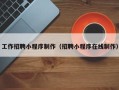漳州工作招聘小程序制作（招聘小程序在线制作）
