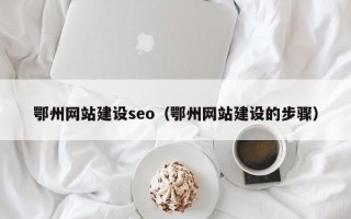 漳州鄂州网站建设seo（鄂州网站建设的步骤）