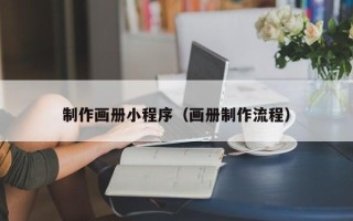 漳州制作画册小程序（画册制作流程）