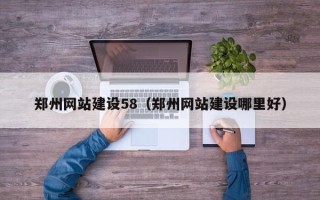 漳州郑州网站建设58（郑州网站建设哪里好）