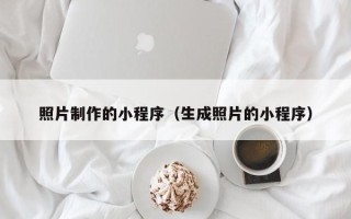 漳州照片制作的小程序（生成照片的小程序）