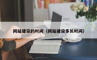 漳州网站建设的时间（网站建设多长时间）