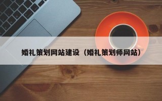 漳州婚礼策划网站建设（婚礼策划师网站）