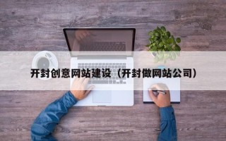 漳州开封创意网站建设（开封做网站公司）